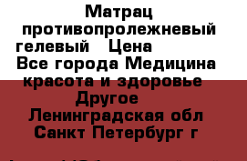 Матрац противопролежневый гелевый › Цена ­ 18 000 - Все города Медицина, красота и здоровье » Другое   . Ленинградская обл.,Санкт-Петербург г.